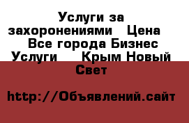 Услуги за захоронениями › Цена ­ 1 - Все города Бизнес » Услуги   . Крым,Новый Свет